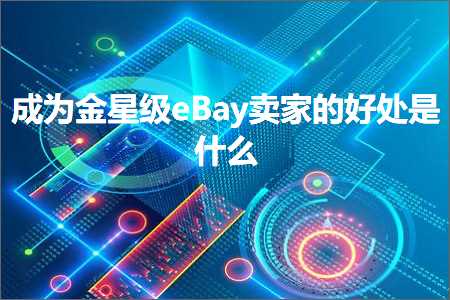 跨境电商知识:成为金星级eBay卖家的好处是什么